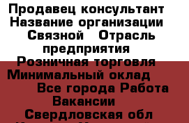 Продавец-консультант › Название организации ­ Связной › Отрасль предприятия ­ Розничная торговля › Минимальный оклад ­ 49 000 - Все города Работа » Вакансии   . Свердловская обл.,Каменск-Уральский г.